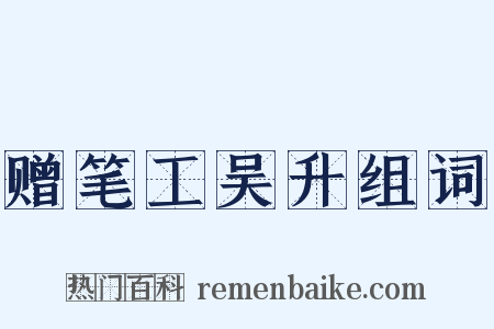 赠笔工吴升组词是什么意思的图片